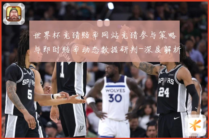 世界杯竞猜赔率网站竞猜参与策略与即时赔率动态数据研判-深度解析