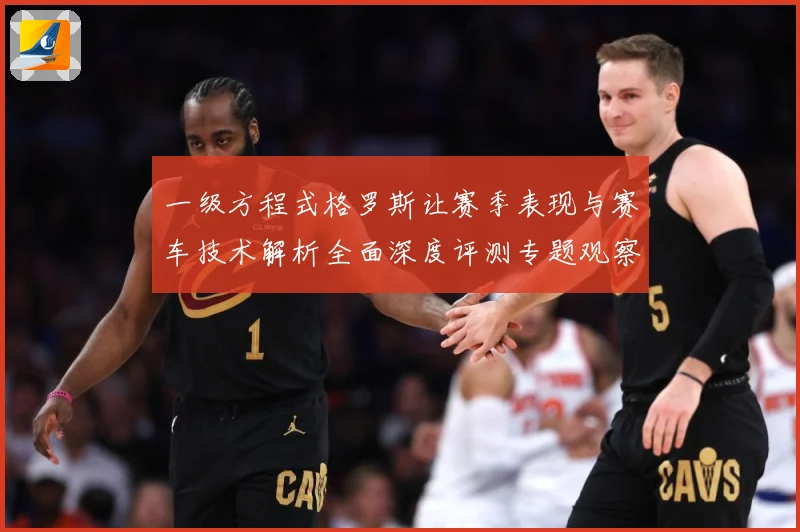 一级方程式格罗斯让赛季表现与赛车技术解析全面深度评测专题观察-深度解析