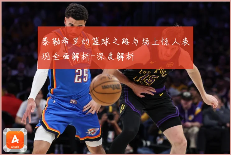 泰勒希罗的篮球之路与场上惊人表现全面解析-深度解析