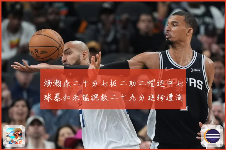 杨瀚森二十分七板二助二帽连中七球暴扣未能挽救二十九分逆转遭淘赛场复盘-深度解析