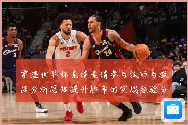 掌握世界杯竞猜竞猜参与技巧与数据分析思路提升胜率的实战经验分数据研判-深度解析