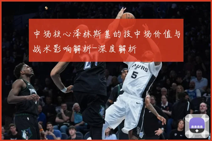 中场核心泽林斯基的技中场价值与战术影响解析-深度解析