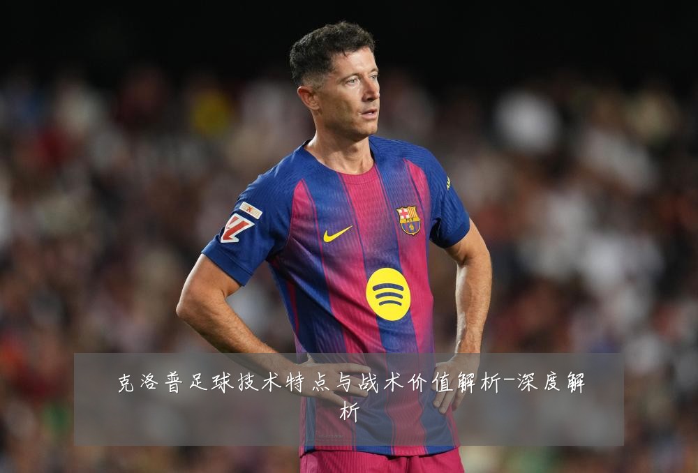 克洛普足球技术特点与战术价值解析-深度解析