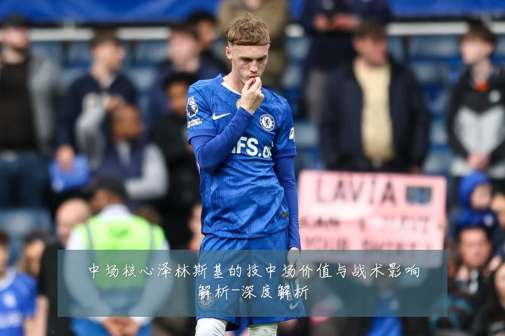 中场核心泽林斯基的技中场价值与战术影响解析-深度解析