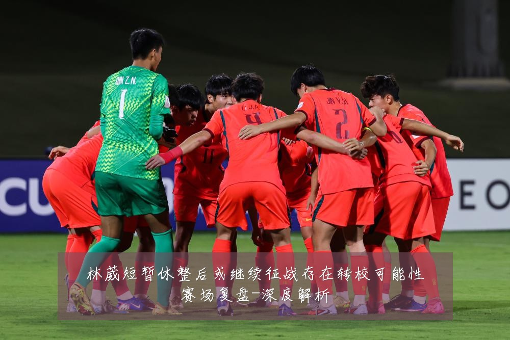 林葳短暂休整后或继续征战存在转校可能性赛场复盘-深度解析
