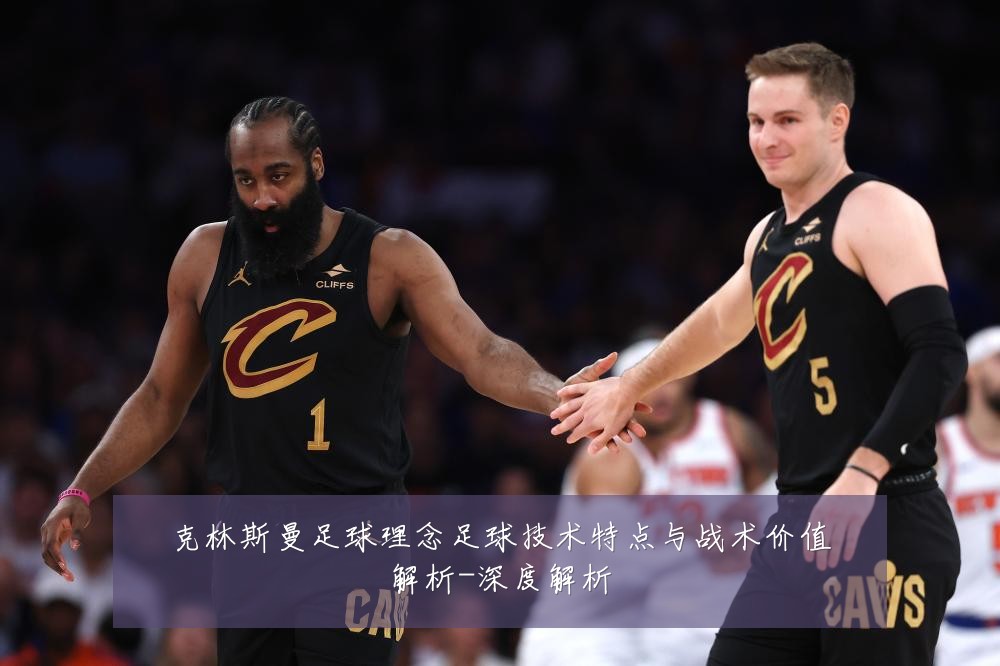 克林斯曼足球理念足球技术特点与战术价值解析-深度解析