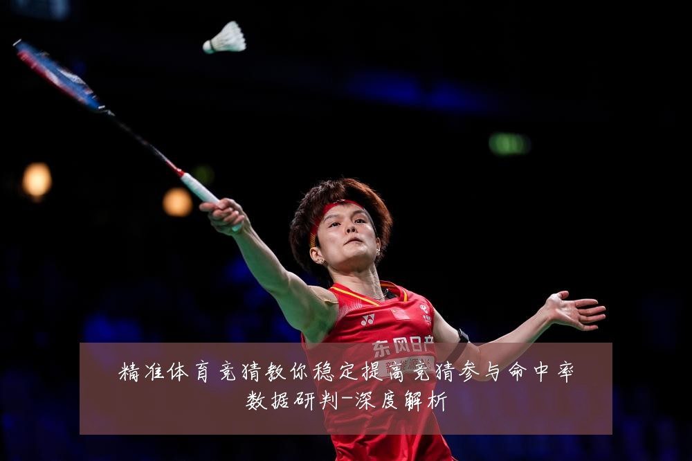 精准体育竞猜教你稳定提高竞猜参与命中率数据研判-深度解析