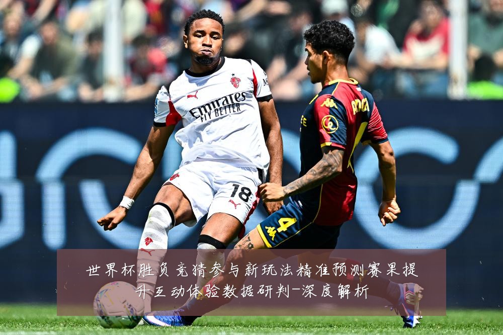 世界杯胜负竞猜参与新玩法精准预测赛果提升互动体验数据研判-深度解析