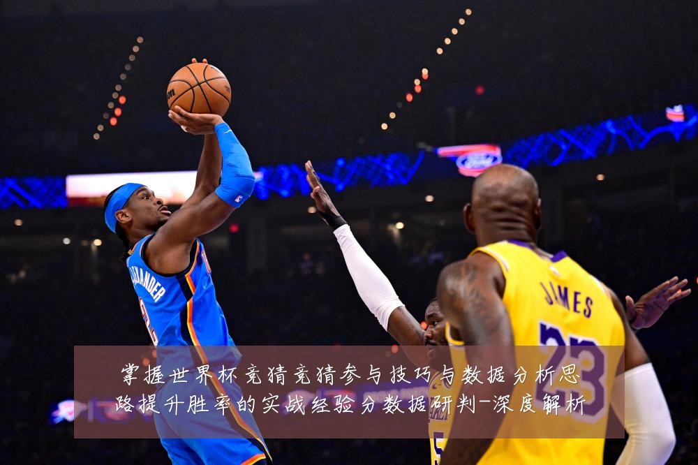 掌握世界杯竞猜竞猜参与技巧与数据分析思路提升胜率的实战经验分数据研判-深度解析