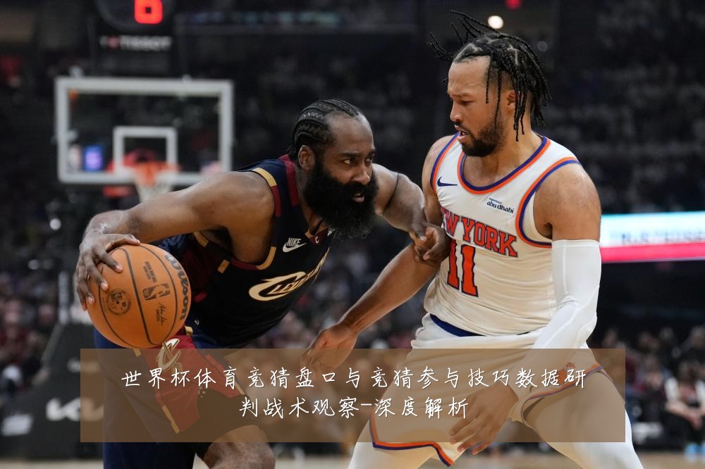 世界杯体育竞猜盘口与竞猜参与技巧数据研判战术观察-深度解析