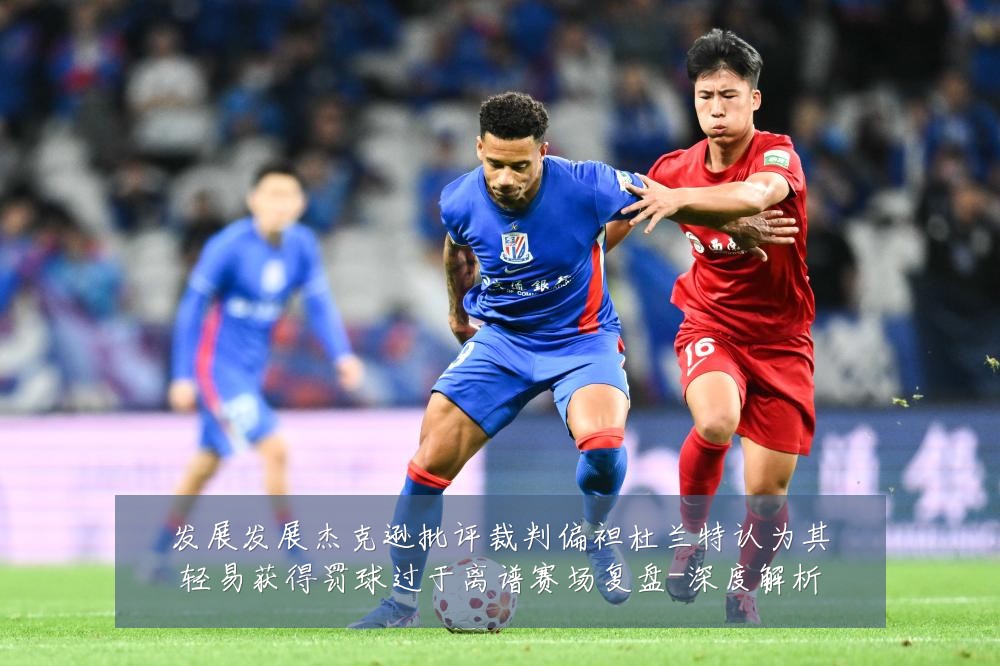 发展发展杰克逊批评裁判偏袒杜兰特认为其轻易获得罚球过于离谱赛场复盘-深度解析