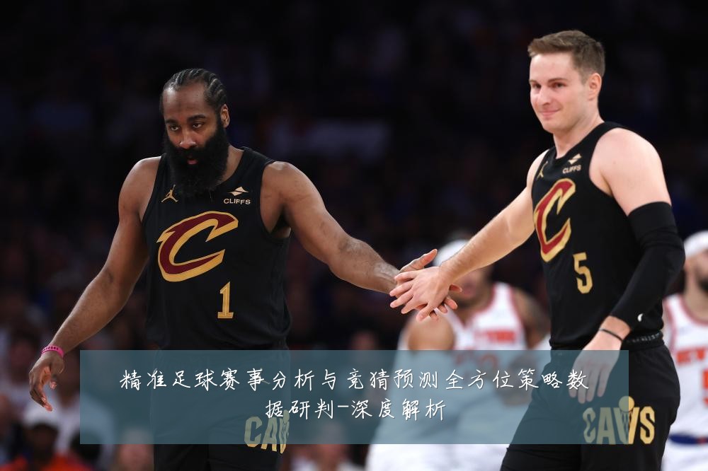 精准足球赛事分析与竞猜预测全方位策略数据研判-深度解析
