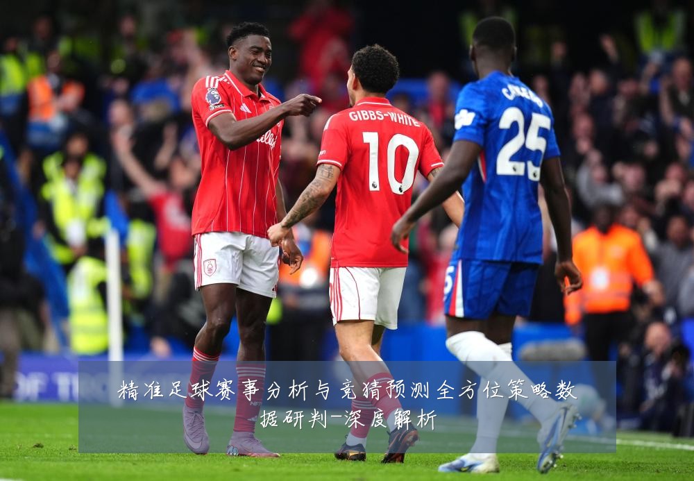 精准足球赛事分析与竞猜预测全方位策略数据研判-深度解析